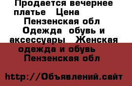 Продается вечернее платье › Цена ­ 9 000 - Пензенская обл. Одежда, обувь и аксессуары » Женская одежда и обувь   . Пензенская обл.